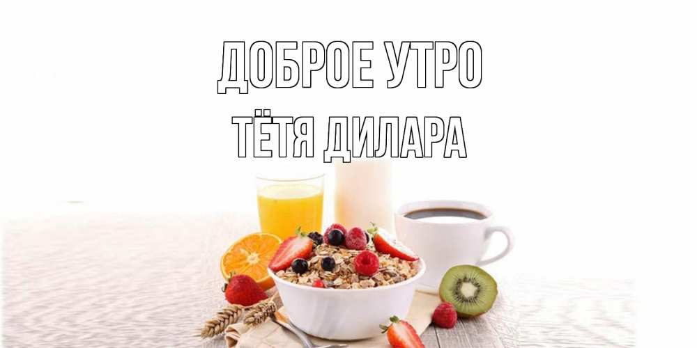 Открытка на каждый день с именем, Тётя-Дилара Доброе утро открытка с пожеланием добрейшего утречка Прикольная открытка с пожеланием онлайн скачать бесплатно 