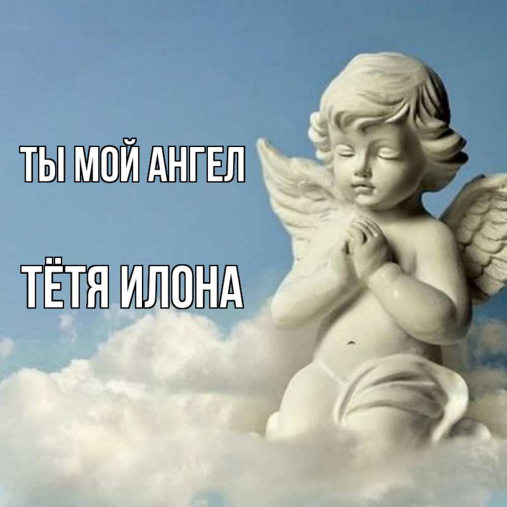 Открытка на каждый день с именем, Тётя-Илона Ты мой ангел скульптура ангела на небе Прикольная открытка с пожеланием онлайн скачать бесплатно 