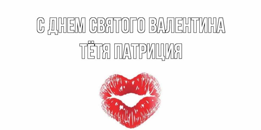 Открытка на каждый день с именем, Тётя-Патриция С днем Святого Валентина валентинка с губками на день всех влюбленных Прикольная открытка с пожеланием онлайн скачать бесплатно 