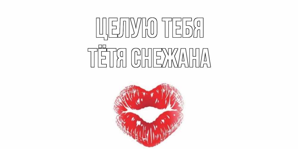 Открытка на каждый день с именем, Тётя-Снежана Целую тебя поцелуй Прикольная открытка с пожеланием онлайн скачать бесплатно 