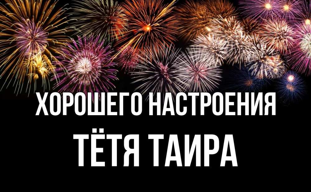 Открытка на каждый день с именем, Тётя-Таира Хорошего настроения Фейрверг 1 Прикольная открытка с пожеланием онлайн скачать бесплатно 