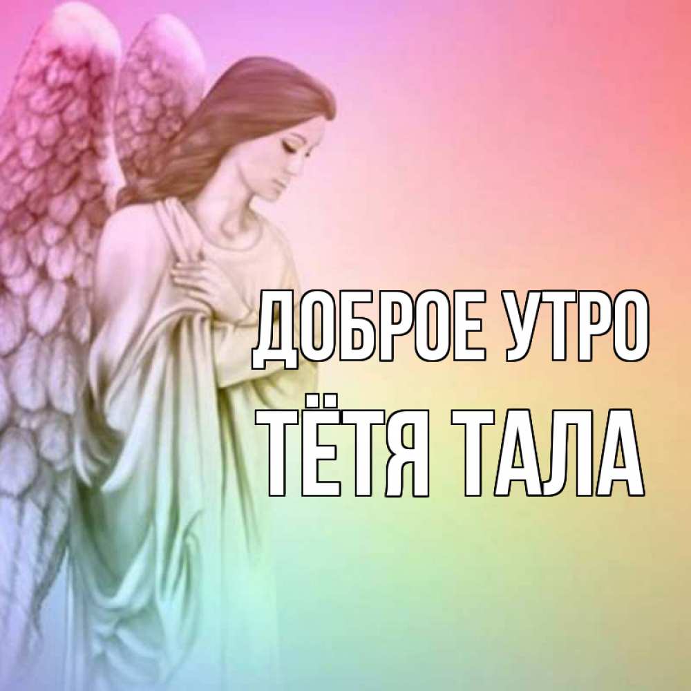 Открытка на каждый день с именем, Тётя-Тала Доброе утро крылья Прикольная открытка с пожеланием онлайн скачать бесплатно 