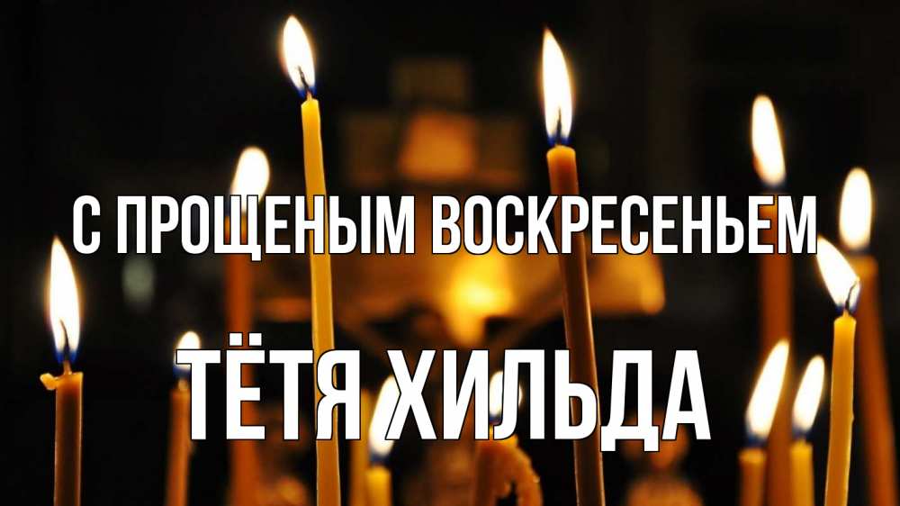 Открытка на каждый день с именем, Тётя-Хильда С прощеным воскресеньем свечи Прикольная открытка с пожеланием онлайн скачать бесплатно 