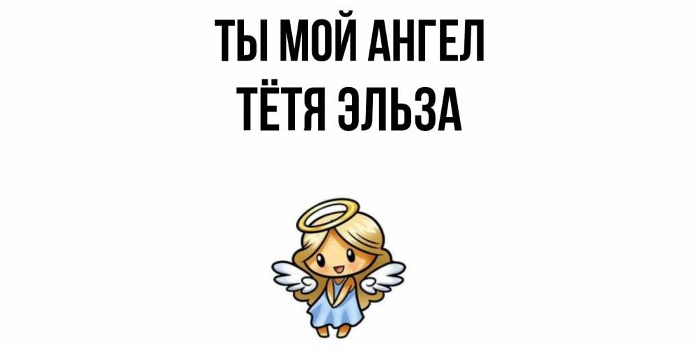 Открытка на каждый день с именем, Тётя-Эльза Ты мой ангел ангел Прикольная открытка с пожеланием онлайн скачать бесплатно 