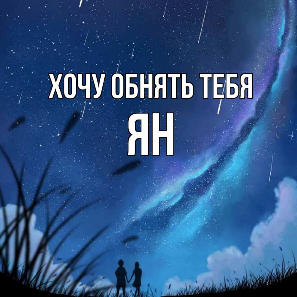 Открытка на каждый день с именем, Ян Хочу обнять тебя камыши Прикольная открытка с пожеланием онлайн скачать бесплатно 