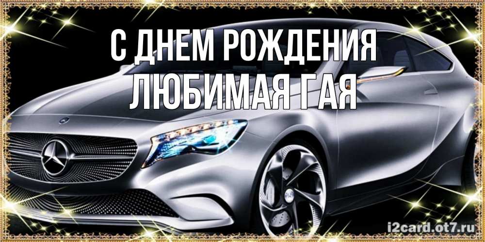 Открытка на каждый день с именем, любимая-ГаЯ С днем рождения машина мерседес супер класс Прикольная открытка с пожеланием онлайн скачать бесплатно 