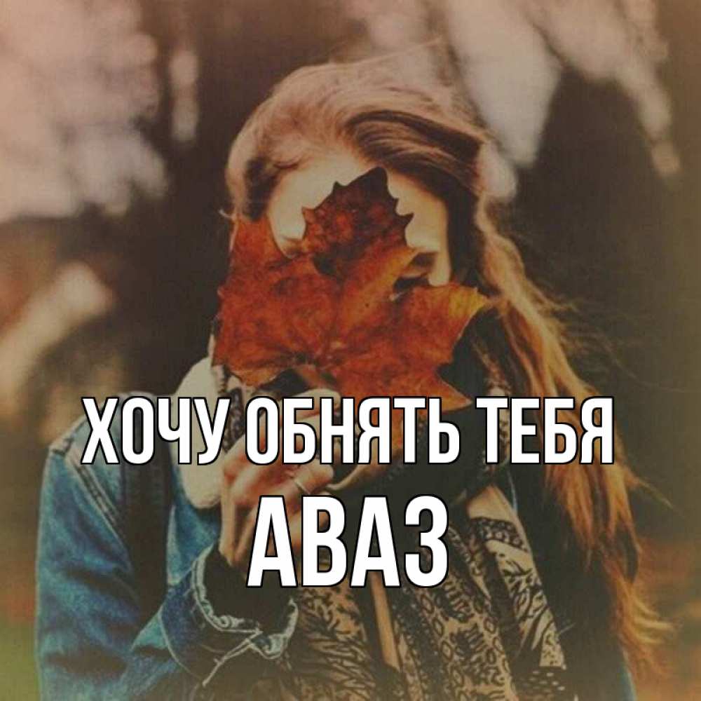 Открытка на каждый день с именем, Аваз Хочу обнять тебя осеннее настроение и рыжая Прикольная открытка с пожеланием онлайн скачать бесплатно 