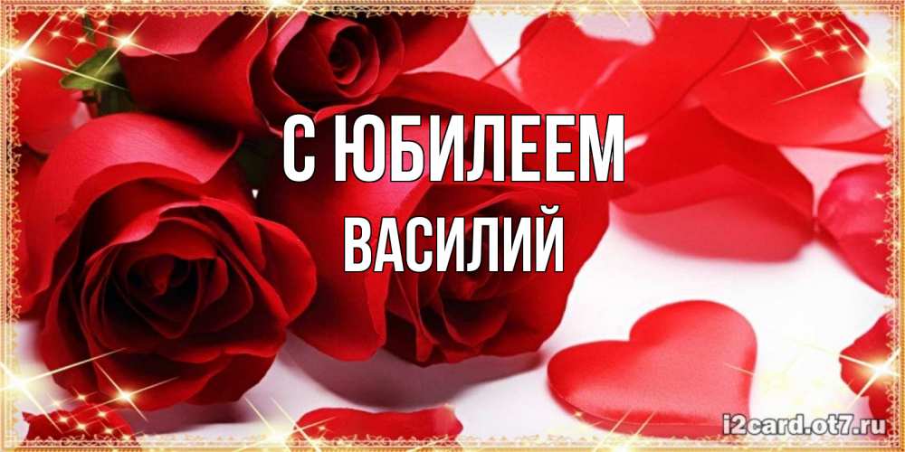 Открытка на каждый день с именем, Василий С юбилеем красные розы и красные сердечки Прикольная открытка с пожеланием онлайн скачать бесплатно 