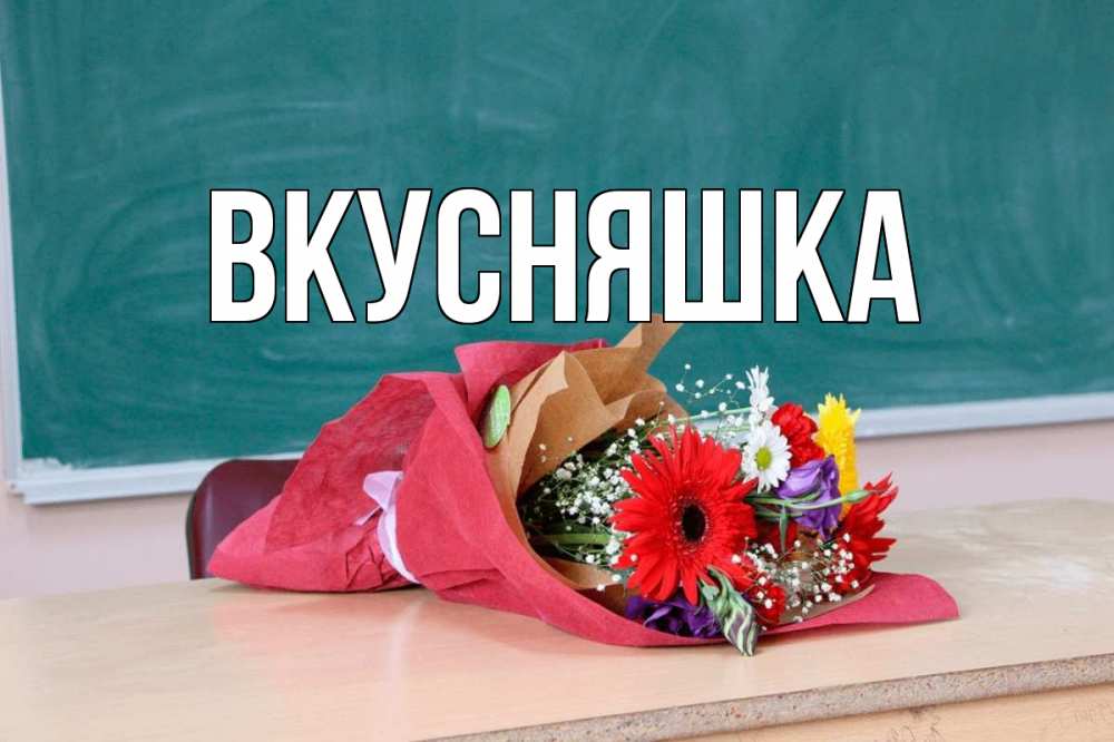 Открытка на каждый день с именем, Вкусняшка Главная школа с днем учителя Прикольная открытка с пожеланием онлайн скачать бесплатно 