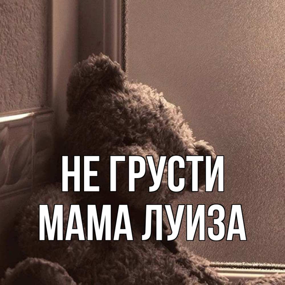 Открытка на каждый день с именем, Мама-Луиза Не грусти стекол рефленое Прикольная открытка с пожеланием онлайн скачать бесплатно 