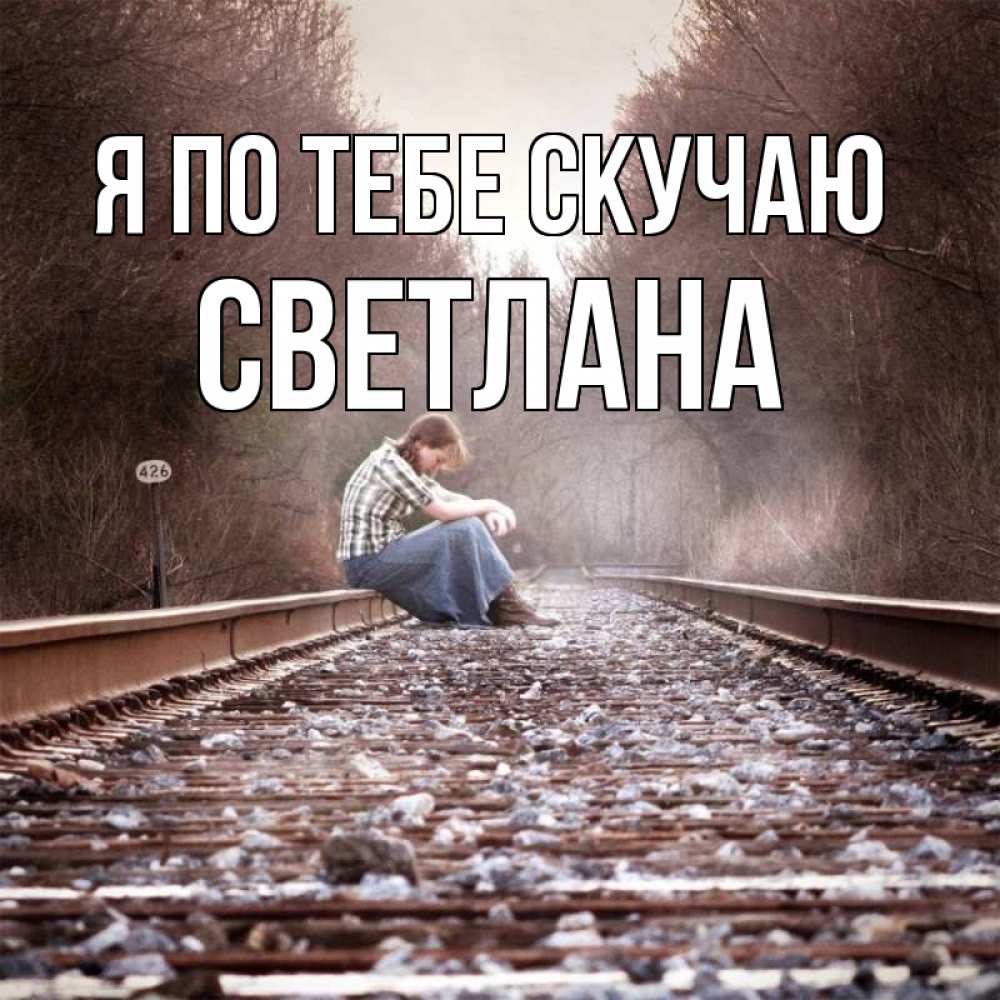 Открытка на каждый день с именем, Светлана Я по тебе скучаю скучаю Прикольная открытка с пожеланием онлайн скачать бесплатно 