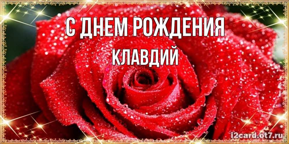 Открытка на каждый день с именем, Клавдий С днем рождения роса и роза. открытка с красивой розой Прикольная открытка с пожеланием онлайн скачать бесплатно 