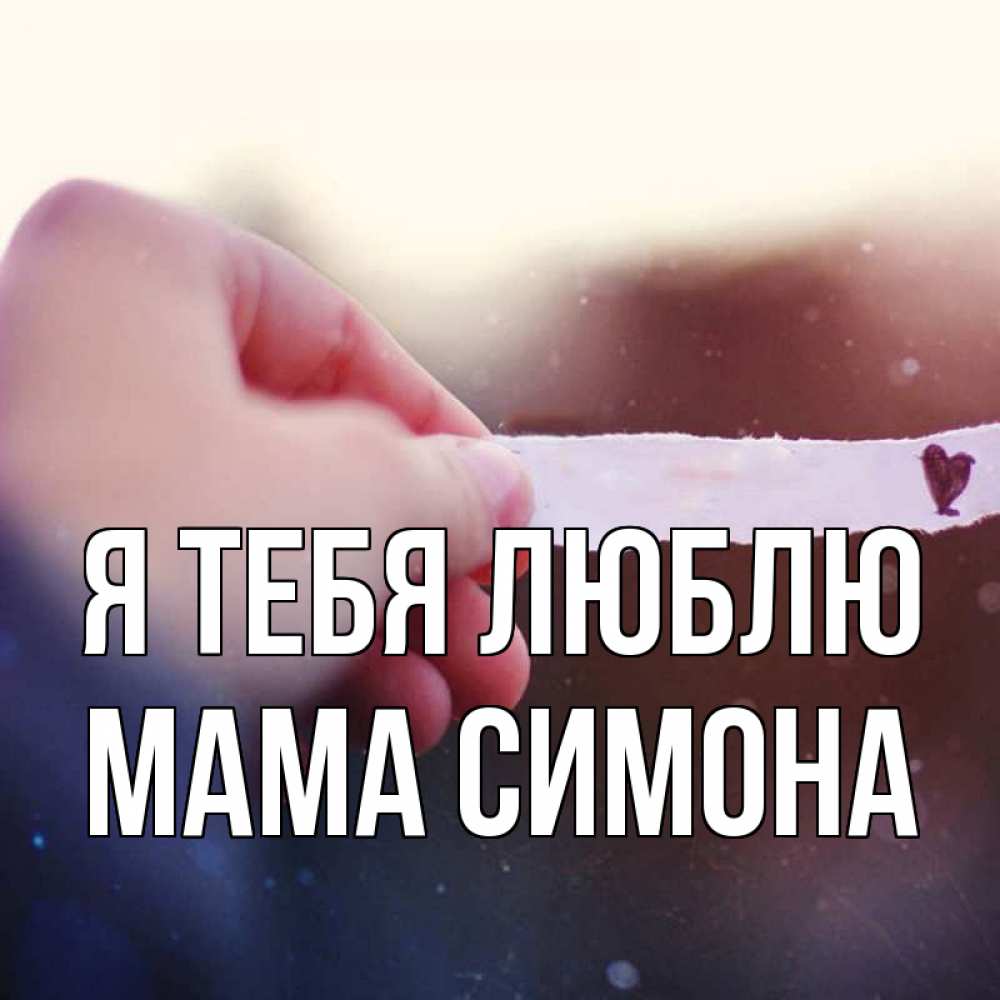Открытка на каждый день с именем, Мама-Симона Я тебя люблю для тебя Прикольная открытка с пожеланием онлайн скачать бесплатно 