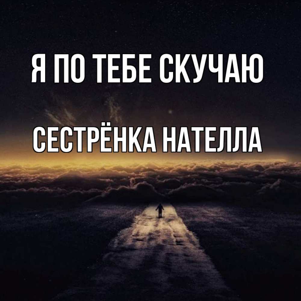 Открытка на каждый день с именем, Сестрёнка-Нателла Я по тебе скучаю идем Прикольная открытка с пожеланием онлайн скачать бесплатно 