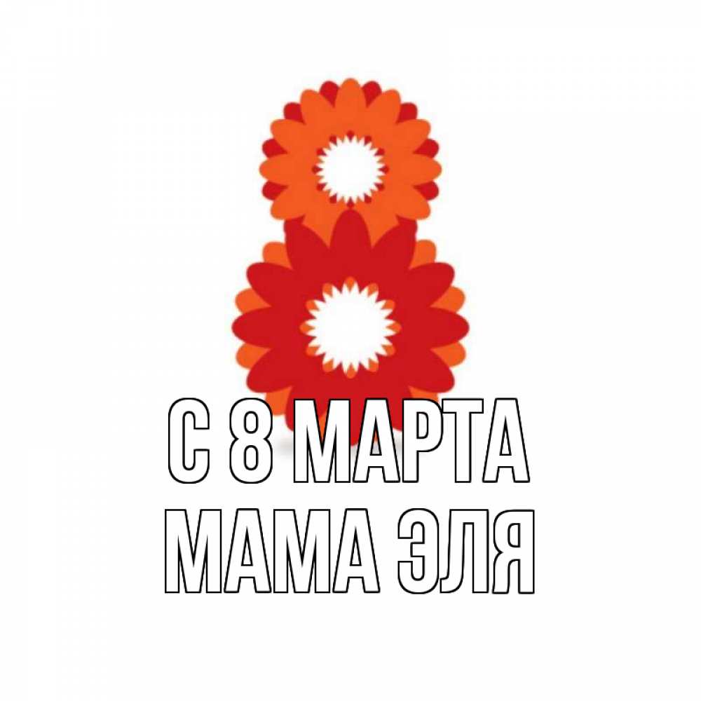 Открытка на каждый день с именем, Мама-Эля С 8 марта восьмерка из лепестков Прикольная открытка с пожеланием онлайн скачать бесплатно 