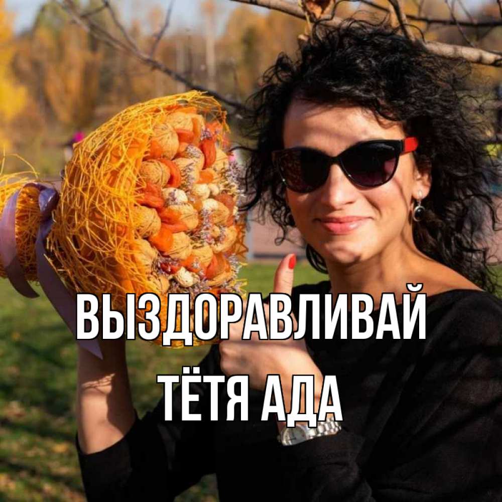 Открытка на каждый день с именем, Тётя-Ада Выздоравливай что то там у нее в букете Прикольная открытка с пожеланием онлайн скачать бесплатно 