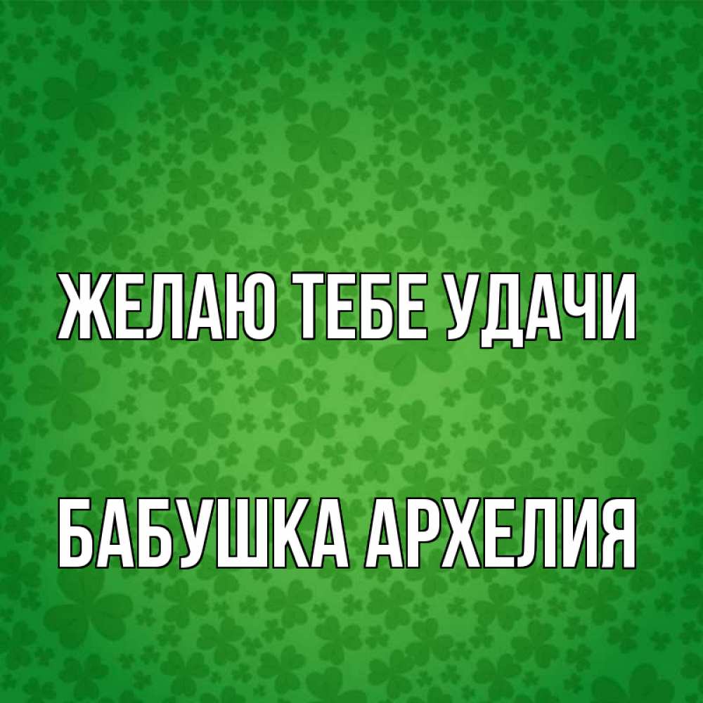 Открытка на каждый день с именем, Бабушка-Архелия Желаю тебе удачи много листочков на удачу Прикольная открытка с пожеланием онлайн скачать бесплатно 