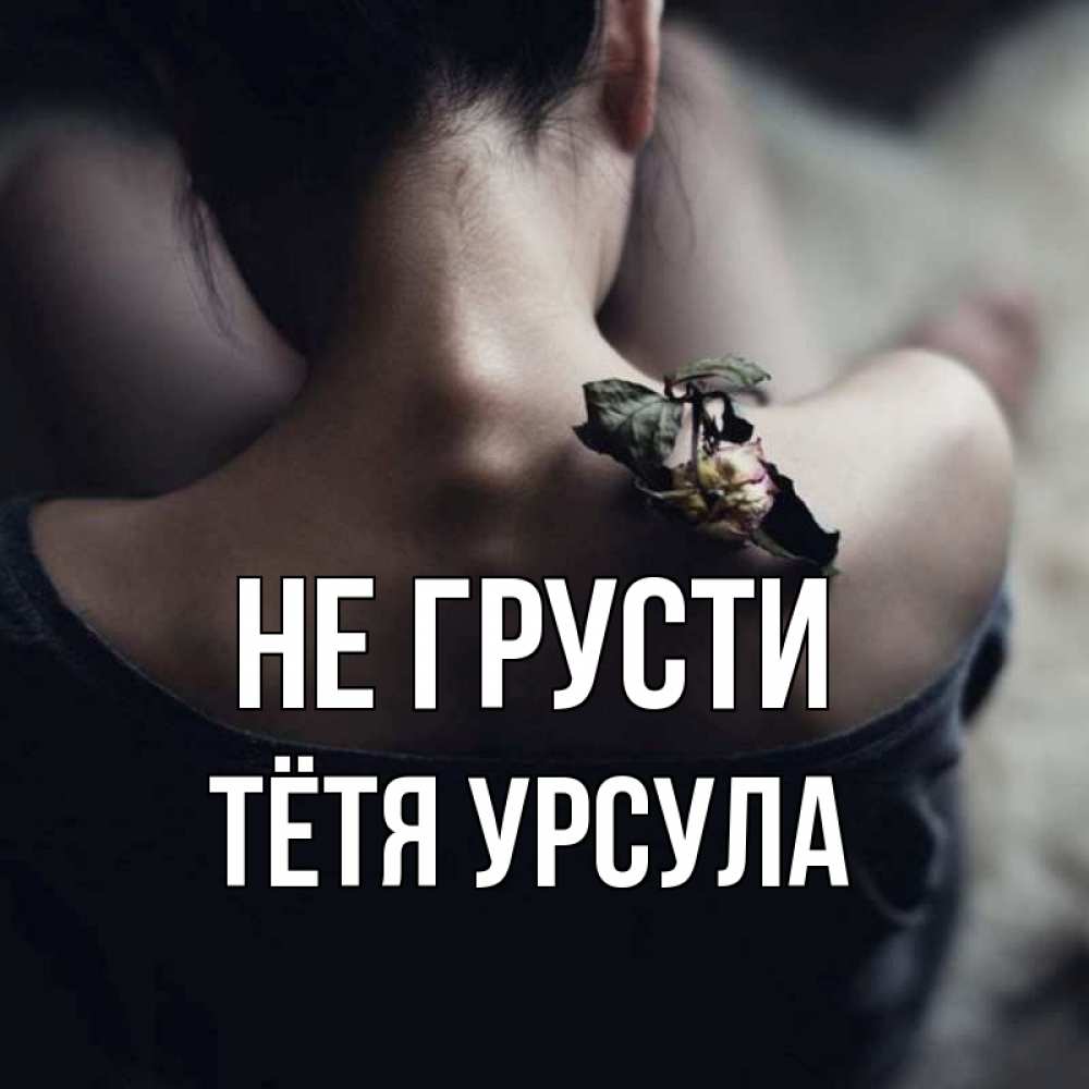 Открытка на каждый день с именем, Тётя-Урсула Не грусти девушка со спины Прикольная открытка с пожеланием онлайн скачать бесплатно 