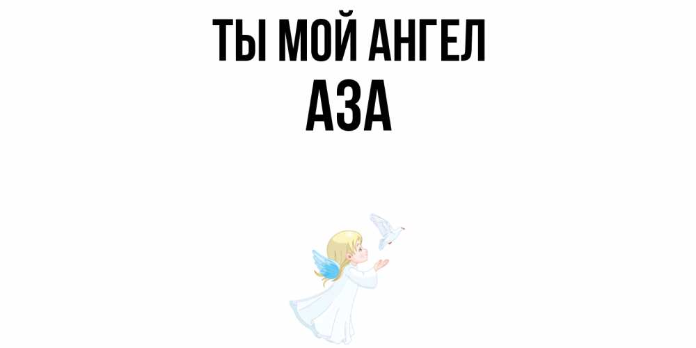 Открытка на каждый день с именем, Аза Ты мой ангел ангел, голубь Прикольная открытка с пожеланием онлайн скачать бесплатно 