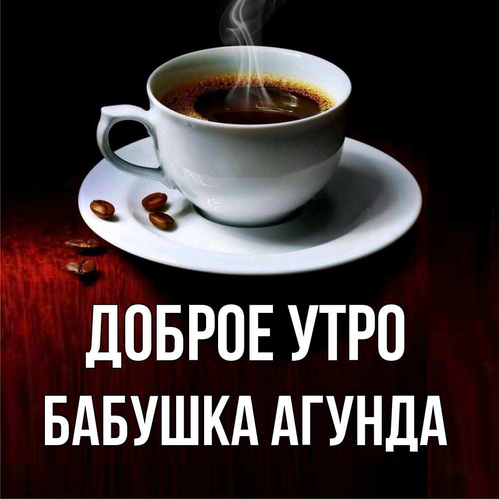 Открытка на каждый день с именем, Бабушка-Агунда Доброе утро белая посуда Прикольная открытка с пожеланием онлайн скачать бесплатно 