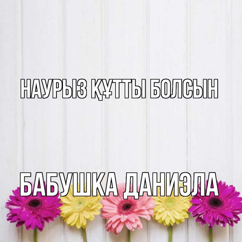 Открытка на каждый день с именем, Бабушка-Даниэла Наурыз құтты болсын женщинам 1 Прикольная открытка с пожеланием онлайн скачать бесплатно 