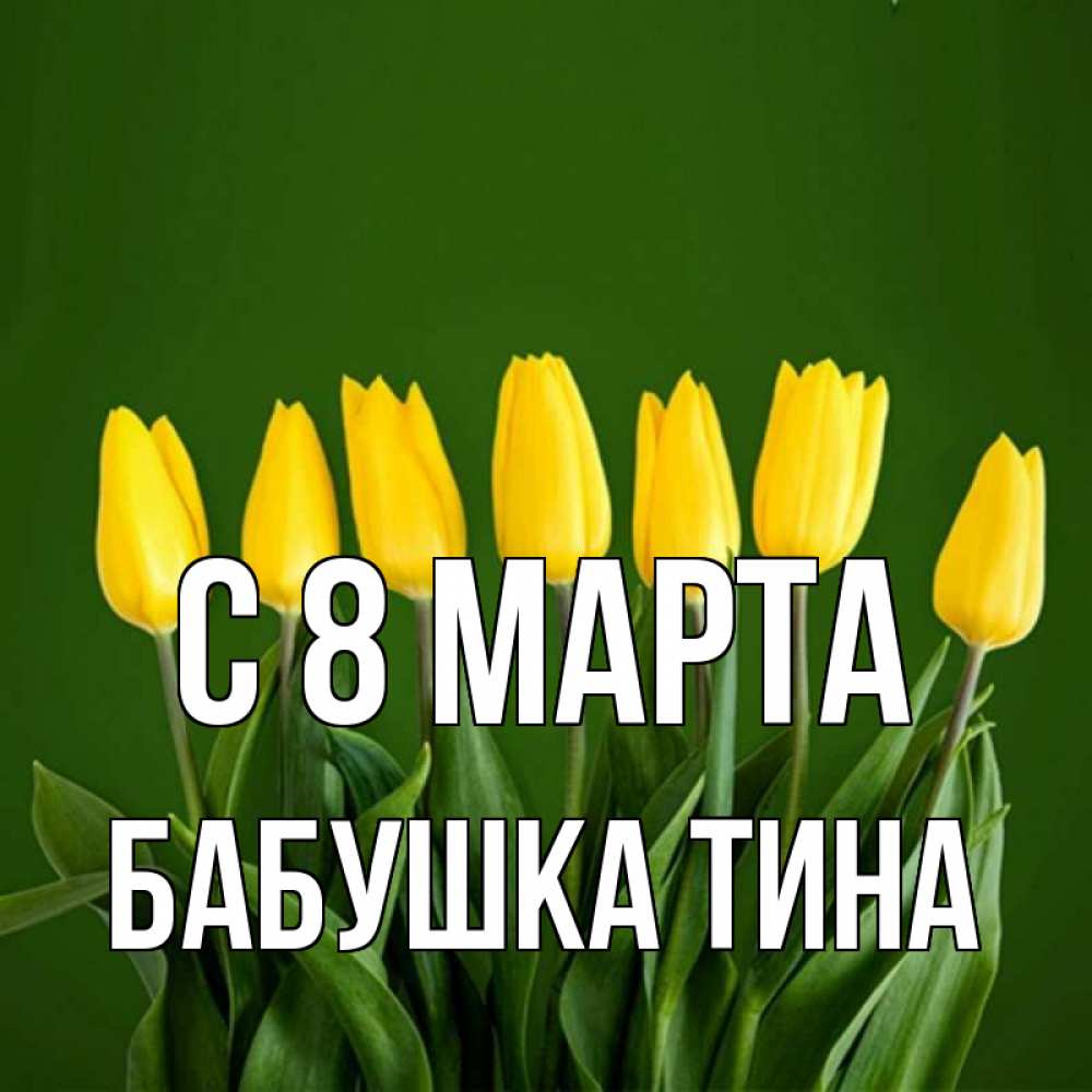 Открытка на каждый день с именем, Бабушка-Тина С 8 марта желтого цвета 3 Прикольная открытка с пожеланием онлайн скачать бесплатно 