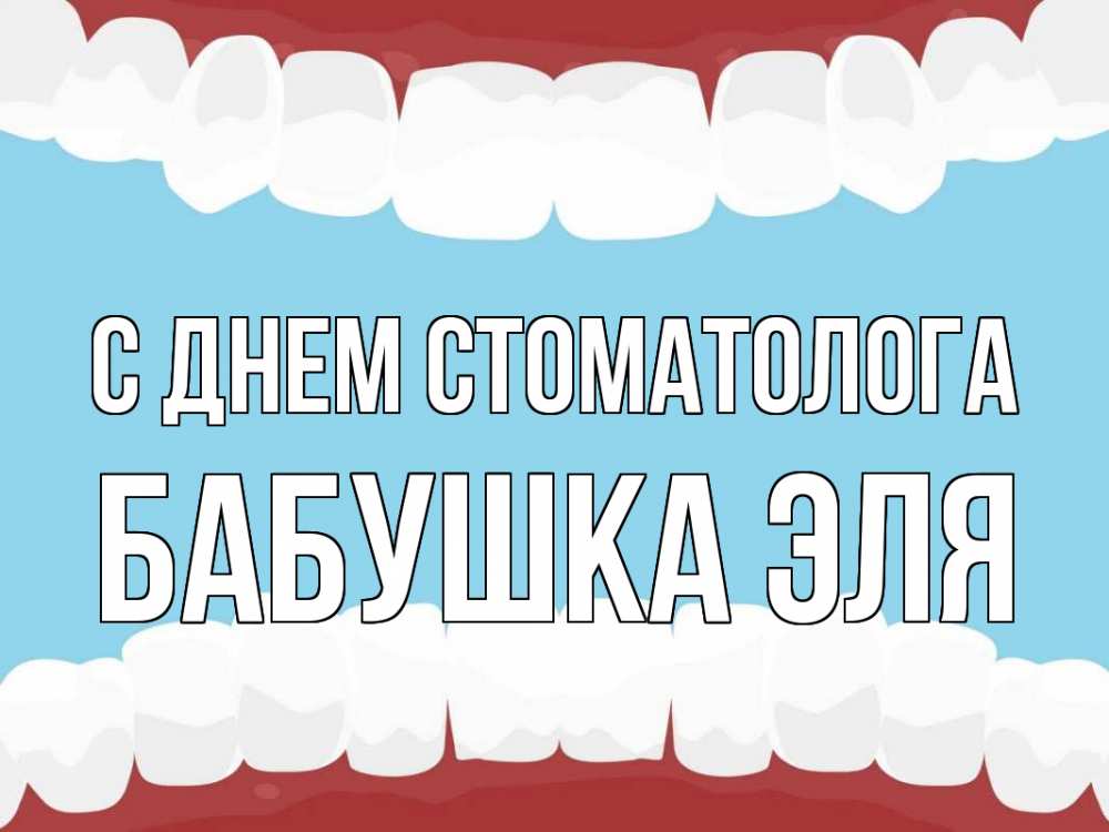 Открытка на каждый день с именем, Бабушка-Эля С днем стоматолога с днем стоматолога Прикольная открытка с пожеланием онлайн скачать бесплатно 