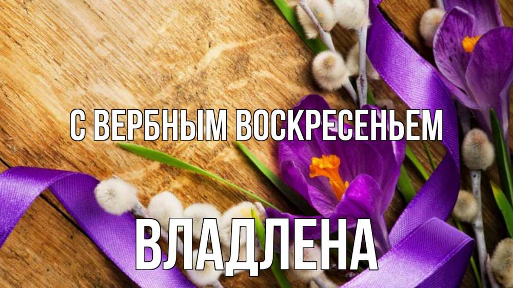 Открытка на каждый день с именем, Владлена С вербным воскресеньем верба, стол, цветы Прикольная открытка с пожеланием онлайн скачать бесплатно 