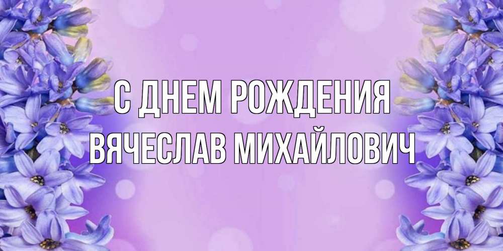 Открытка на каждый день с именем, Вячеслав-Михайлович С днем рождения открытка с сиренью Прикольная открытка с пожеланием онлайн скачать бесплатно 