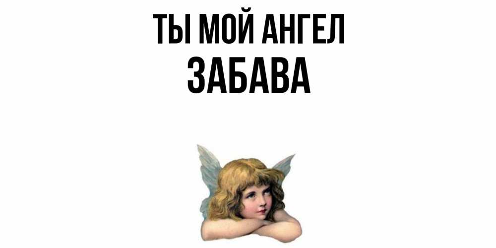Открытка на каждый день с именем, Забава Ты мой ангел ангел Прикольная открытка с пожеланием онлайн скачать бесплатно 