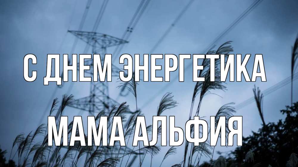 Открытка на каждый день с именем, Мама-Альфия С днем энергетика ЛЭП электричество Прикольная открытка с пожеланием онлайн скачать бесплатно 