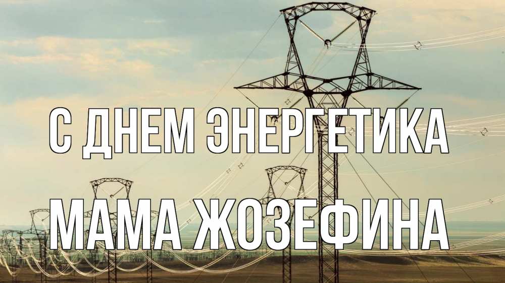 Открытка на каждый день с именем, Мама-Жозефина С днем энергетика провода небо Прикольная открытка с пожеланием онлайн скачать бесплатно 