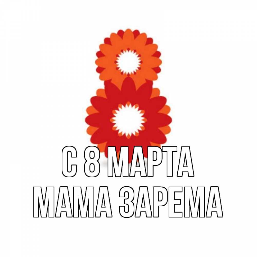 Открытка на каждый день с именем, Мама-Зарема С 8 МАРТА восьмерка из лепестков Прикольная открытка с пожеланием онлайн скачать бесплатно 