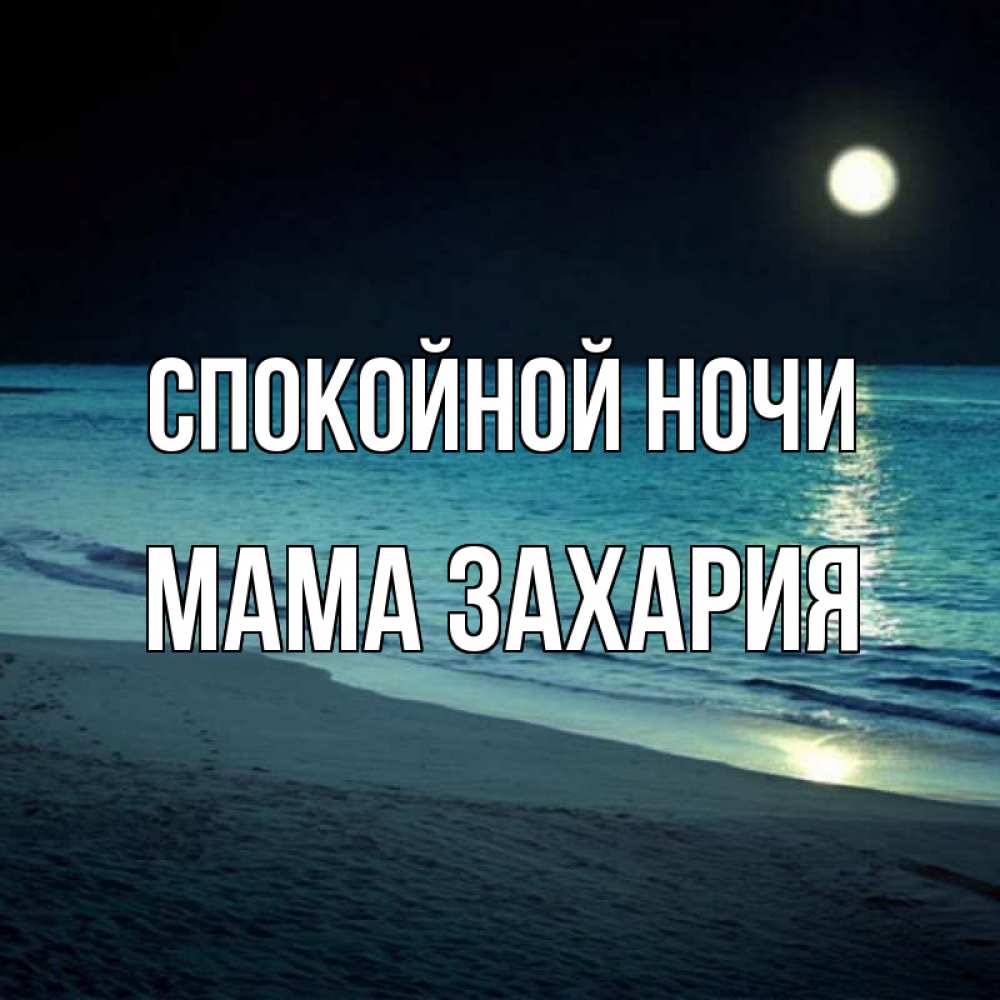 Открытка на каждый день с именем, Мама-Захария Спокойной ночи нежное море ночью Прикольная открытка с пожеланием онлайн скачать бесплатно 