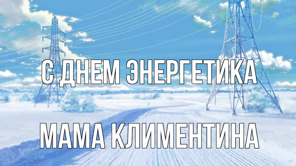 Открытка на каждый день с именем, Мама-Климентина С днем энергетика Лэп зима снег Прикольная открытка с пожеланием онлайн скачать бесплатно 