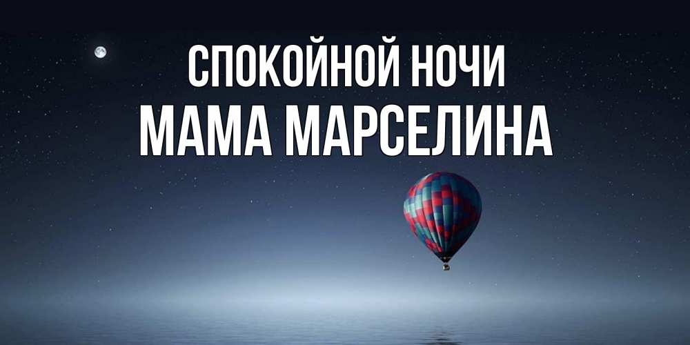 Открытка на каждый день с именем, Мама-Марселина Спокойной ночи ночная открытка Прикольная открытка с пожеланием онлайн скачать бесплатно 