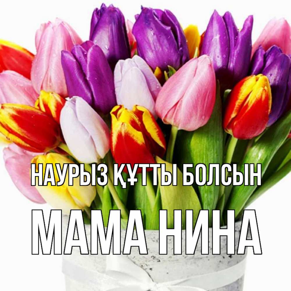 Открытка на каждый день с именем, Мама-Нина Наурыз құтты болсын букет Прикольная открытка с пожеланием онлайн скачать бесплатно 