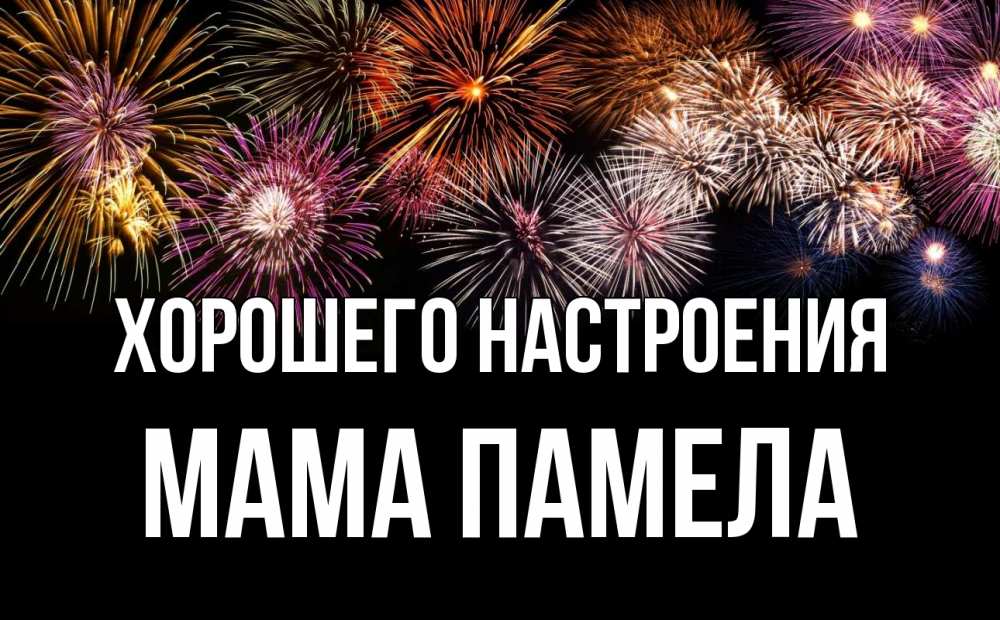 Открытка на каждый день с именем, Мама-Памела Хорошего настроения Фейрверг 1 Прикольная открытка с пожеланием онлайн скачать бесплатно 
