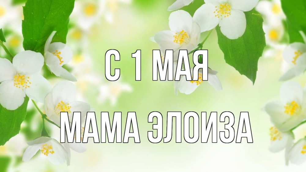 Открытка на каждый день с именем, Мама-Элоиза С 1 мая С 1 мая Прикольная открытка с пожеланием онлайн скачать бесплатно 