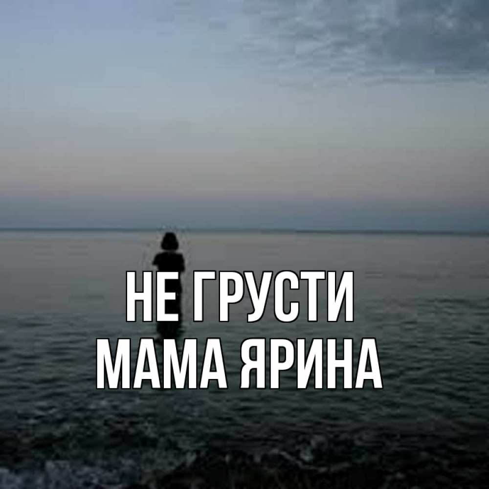 Открытка на каждый день с именем, Мама-Ярина Не грусти девушка Прикольная открытка с пожеланием онлайн скачать бесплатно 