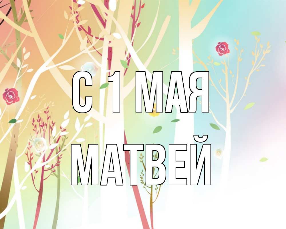 Открытка на каждый день с именем, Матвей С 1 мая С 1 мая 1 Прикольная открытка с пожеланием онлайн скачать бесплатно 