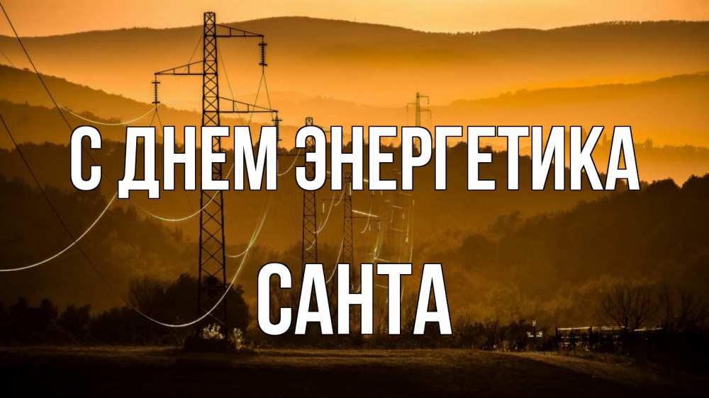 Открытка на каждый день с именем, Санта С днем энергетика ЛЭП провода горы закат Прикольная открытка с пожеланием онлайн скачать бесплатно 