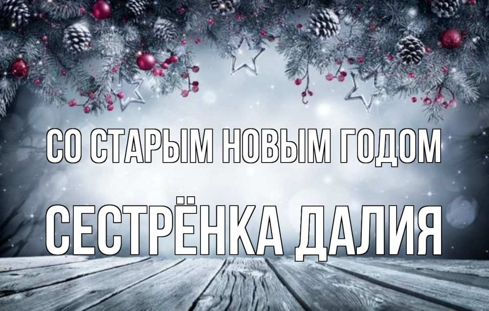 Открытка на каждый день с именем, Сестрёнка-Далия Со старым новым годом старый новый год Прикольная открытка с пожеланием онлайн скачать бесплатно 