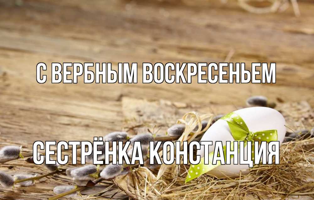Открытка на каждый день с именем, Сестрёнка-Констанция С вербным воскресеньем верба Прикольная открытка с пожеланием онлайн скачать бесплатно 