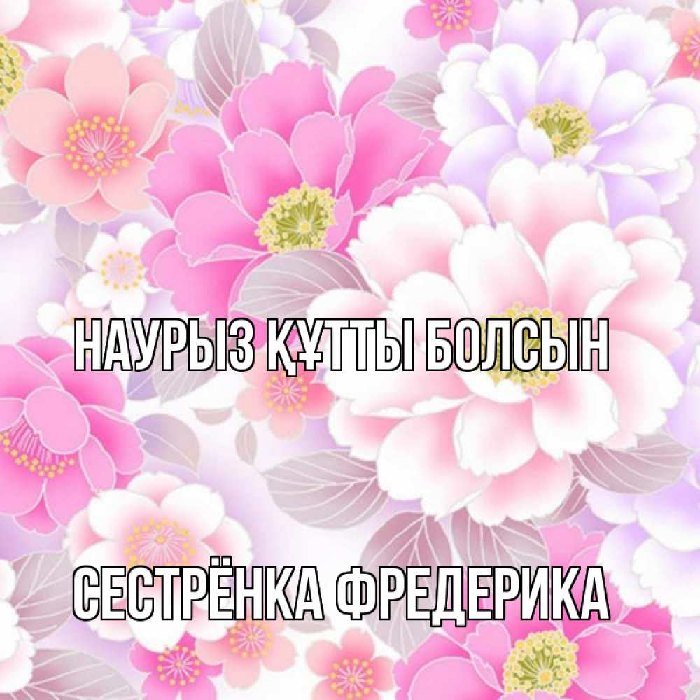 Открытка на каждый день с именем, Сестрёнка-Фредерика Наурыз құтты болсын для женщин Прикольная открытка с пожеланием онлайн скачать бесплатно 