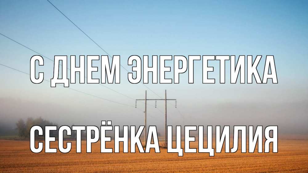 Открытка на каждый день с именем, Сестрёнка-Цецилия С днем энергетика ЛЭП столбы Прикольная открытка с пожеланием онлайн скачать бесплатно 