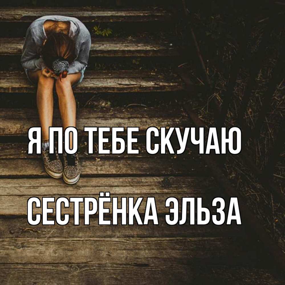 Открытка на каждый день с именем, Сестрёнка-Эльза Я по тебе скучаю грущу Прикольная открытка с пожеланием онлайн скачать бесплатно 