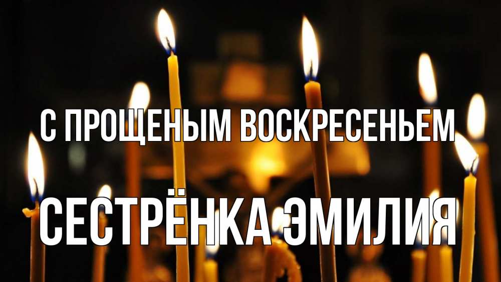 Открытка на каждый день с именем, Сестрёнка-Эмилия С прощеным воскресеньем свечи Прикольная открытка с пожеланием онлайн скачать бесплатно 