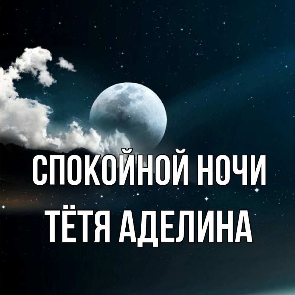 Открытка на каждый день с именем, Тётя-Аделина Спокойной ночи облака в лунном свете Прикольная открытка с пожеланием онлайн скачать бесплатно 