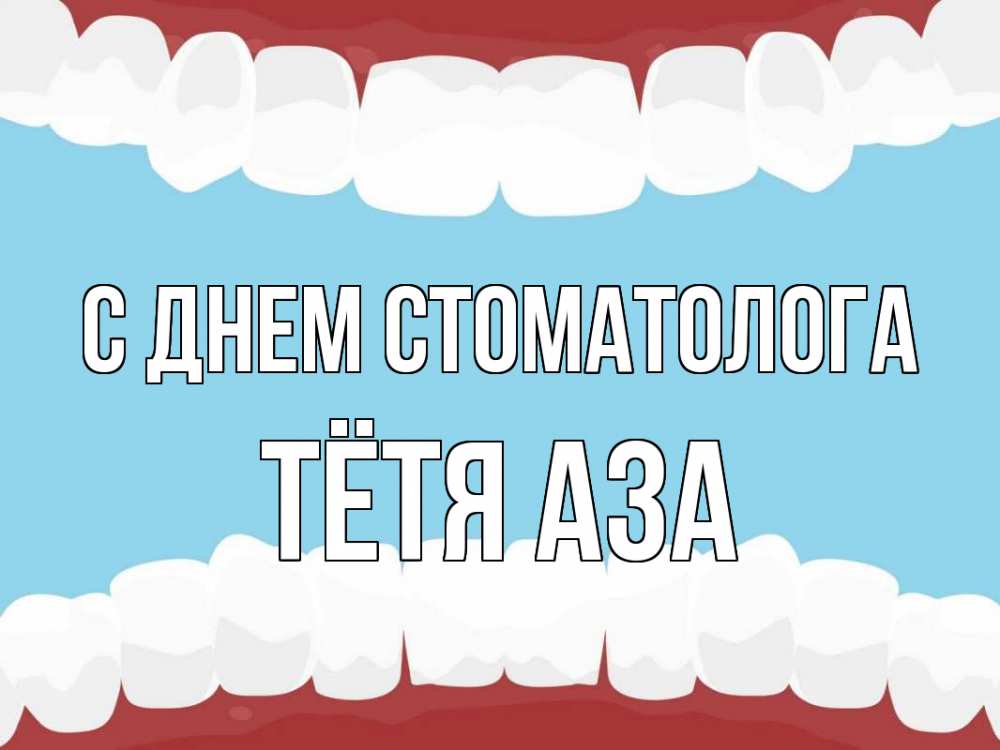 Открытка на каждый день с именем, Тётя-Аза С днем стоматолога с днем стоматолога Прикольная открытка с пожеланием онлайн скачать бесплатно 